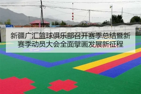 新疆广汇篮球俱乐部召开赛季总结暨新赛季动员大会全面擘画发展新征程